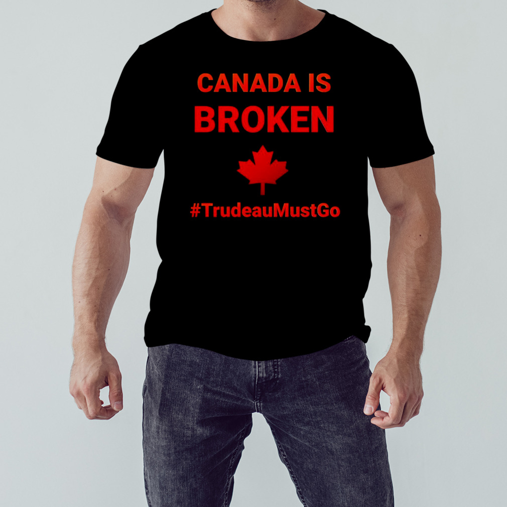 Canada is broken trudeaumustgo shirt