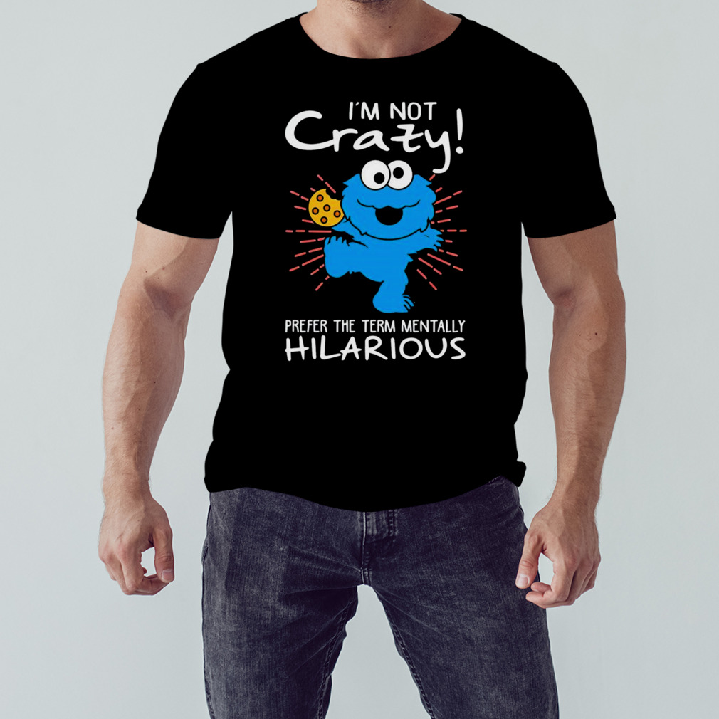 Cookie Monster I’m not crazy prefer the term mentally hilarious shirt