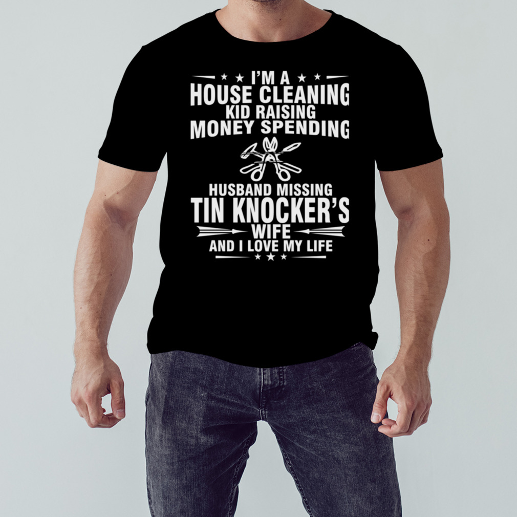 Tin Knocker Wife And I Love My Life shirt