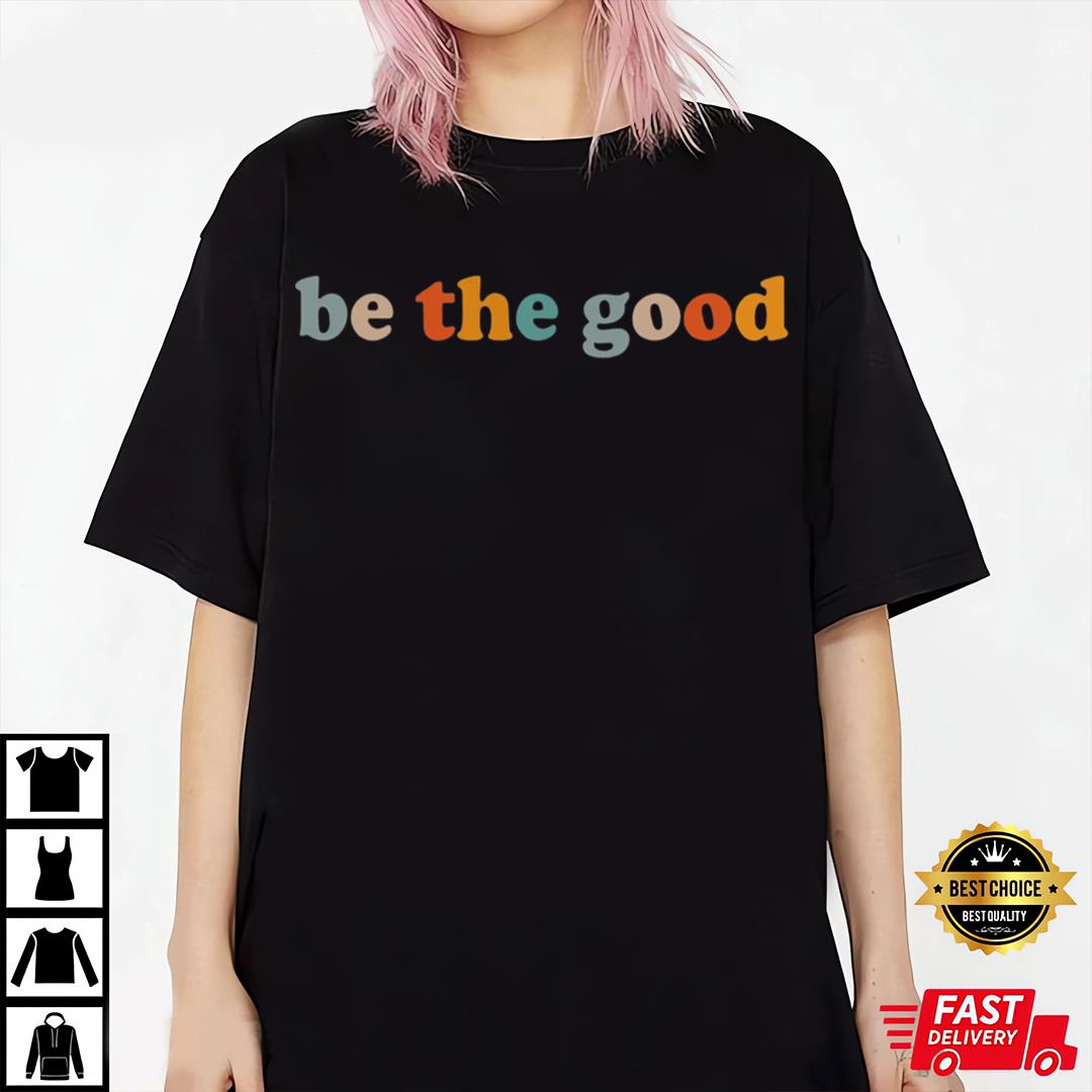 Be The Good Shirt, Inspiration Shirt, Be A Good Human Shirt, Be A Good Human Gift
