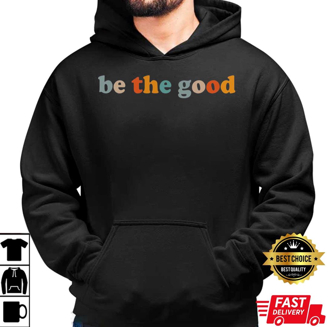 Be The Good Shirt, Inspiration Shirt, Be A Good Human Shirt, Be A Good Human Gift
