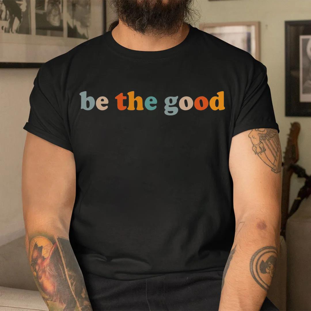 Be The Good Shirt, Inspiration Shirt, Be A Good Human Shirt, Be A Good Human Gift