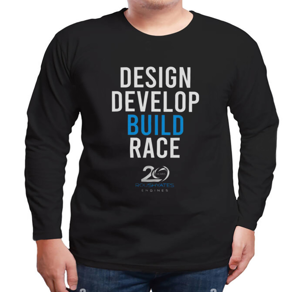Design develop build race 20 years roush yates engines Shirt 3 Longsleeve tshirt