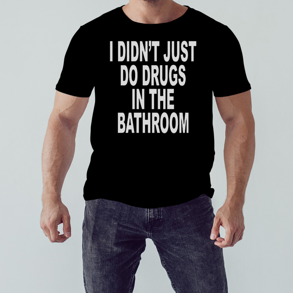 I Didn’t Just Do Drugs In The Bathroom T-Shirt 1 Unisex tshirt