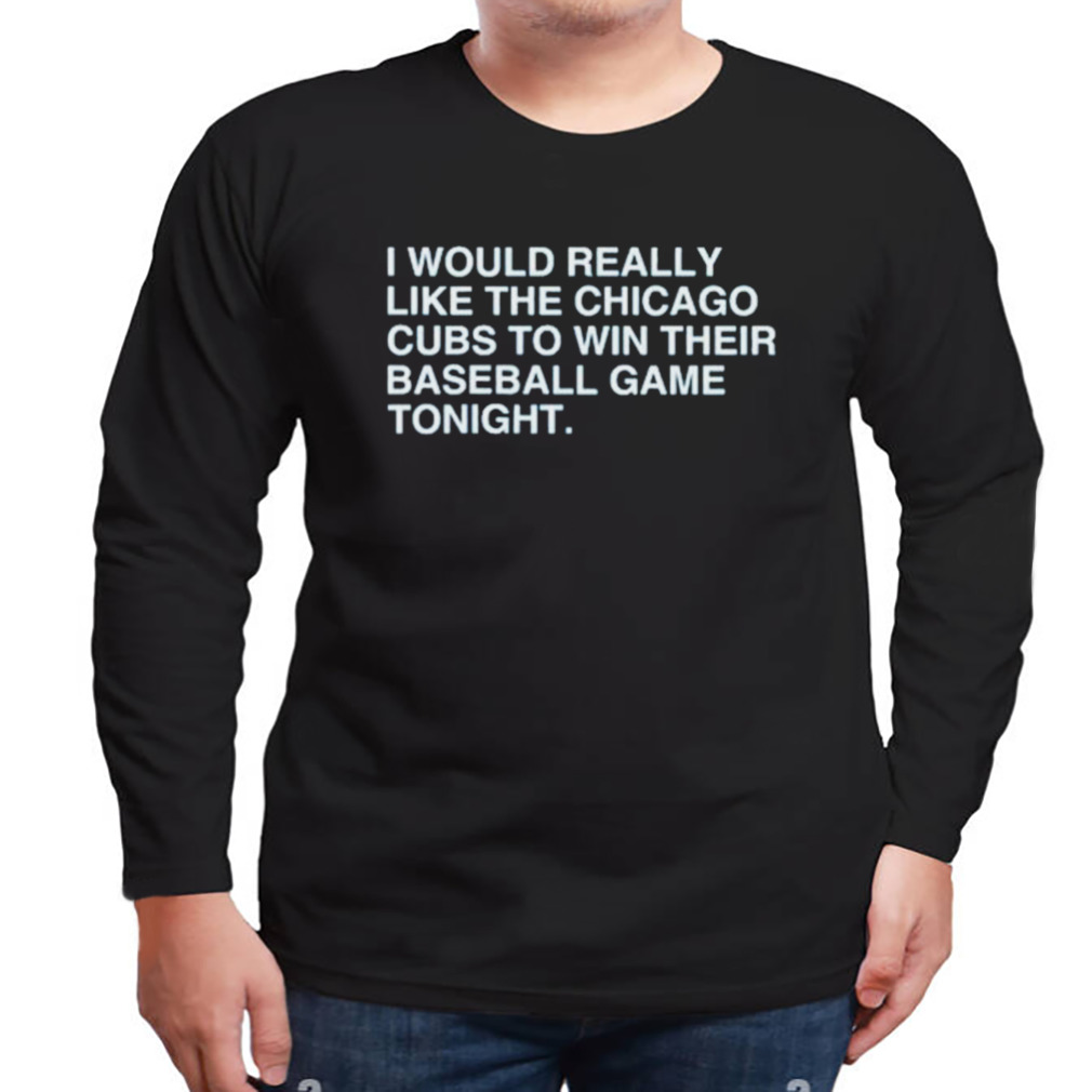I Would Really Like The Chicago Cubs To Win Their Baseball Game Tonight T- Shirt - TeeHex