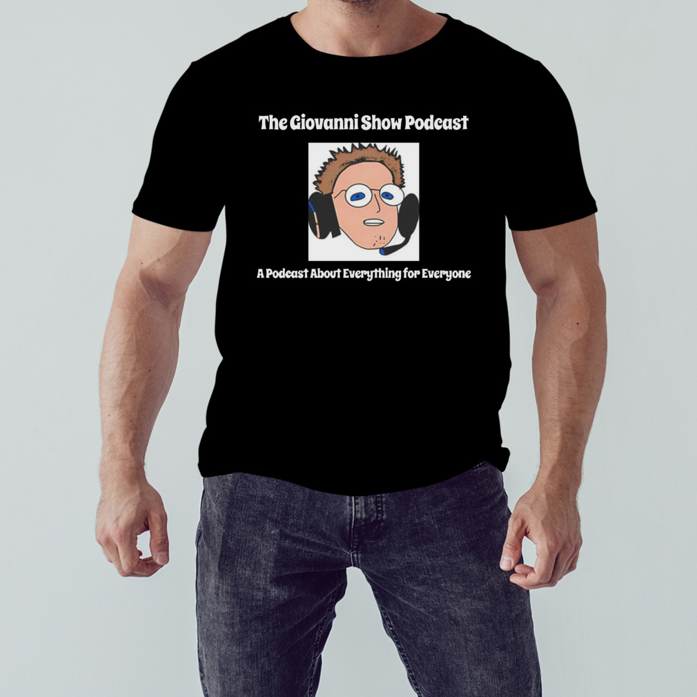 The giovanni show podcast a podcast about everything for everyone shirt