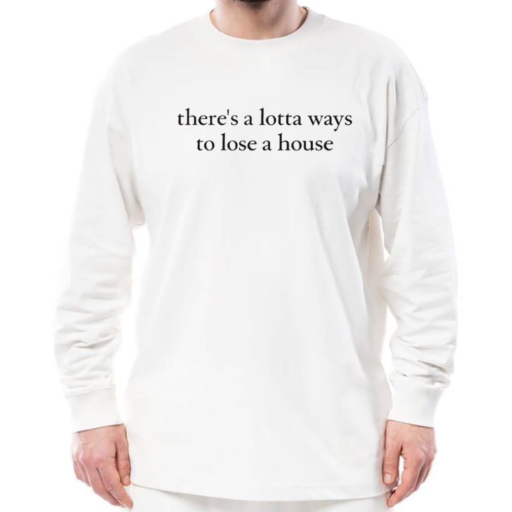 There’s a lotta ways to lose a house shirt 3 Longsleeve shirt
