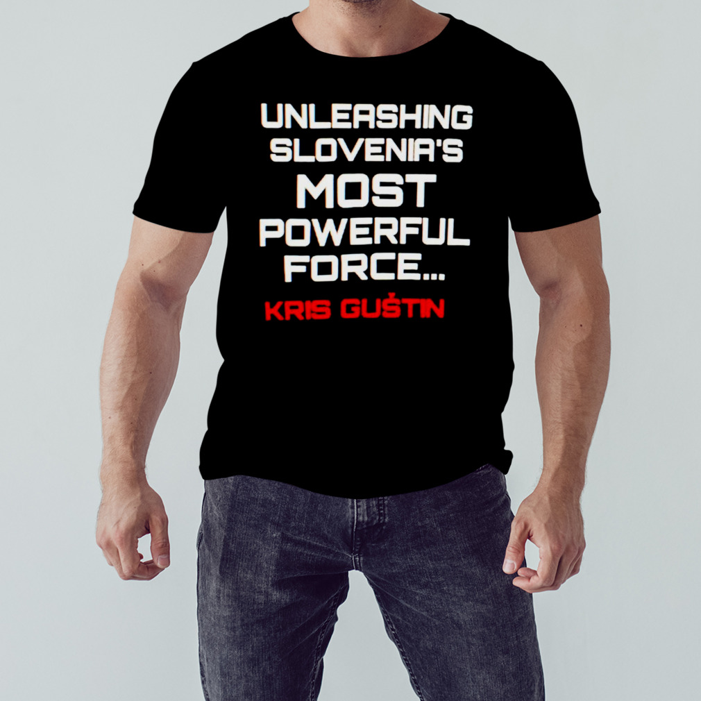 Unleashing slovenia’s most powerful force Kris Gustin shirt