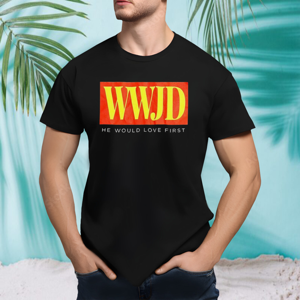 WWJD he would love first T-shirt
