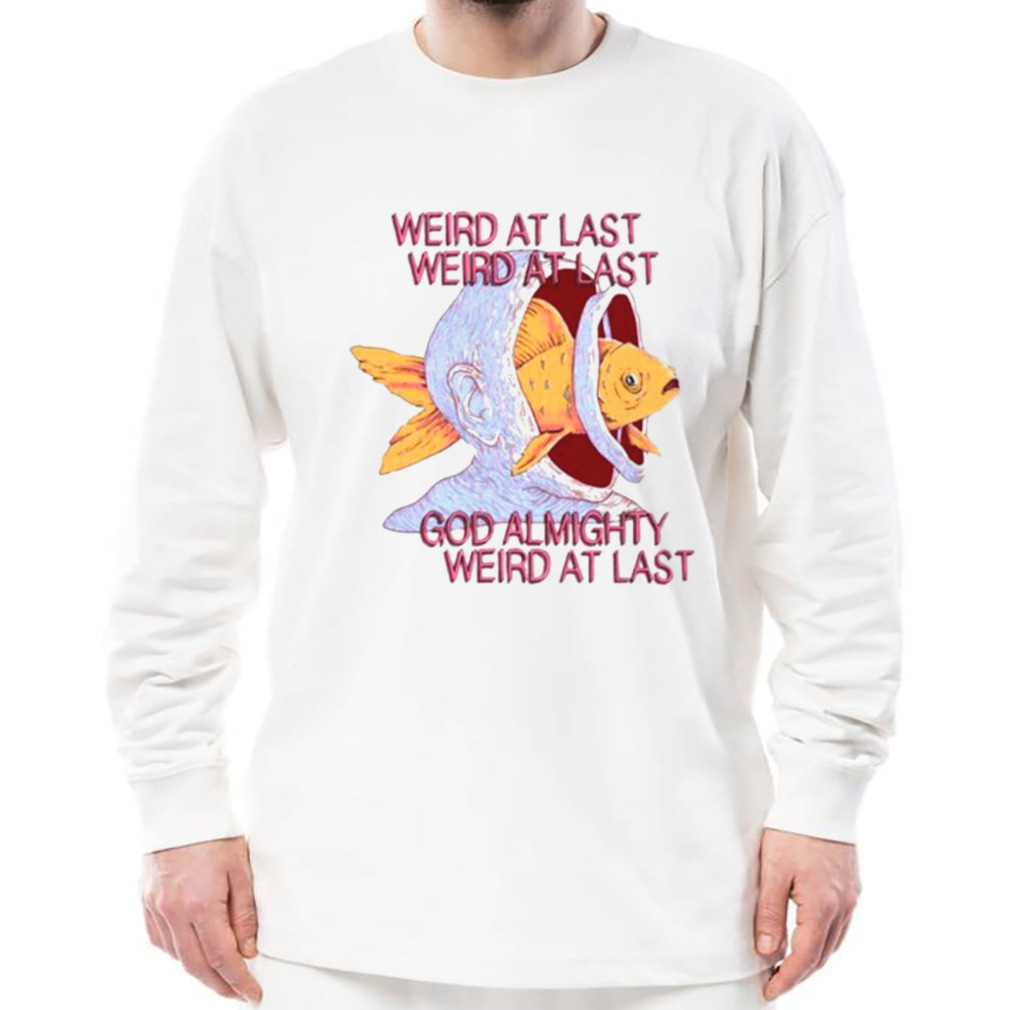Weird at last god Almighty Weird at last shirt 3 Longsleeve shirt