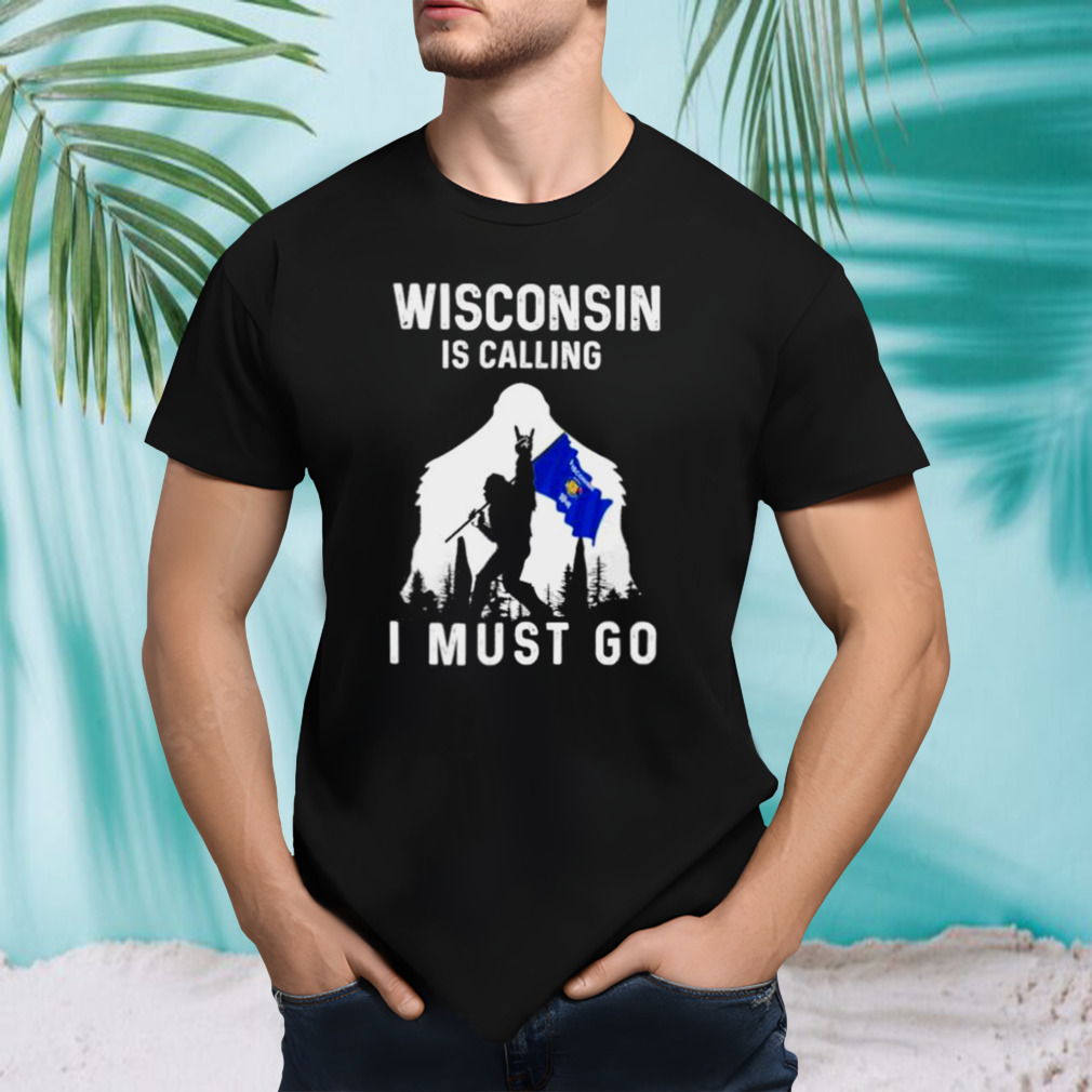 Wisconsin is calling I must go Bigfoot flag shirt