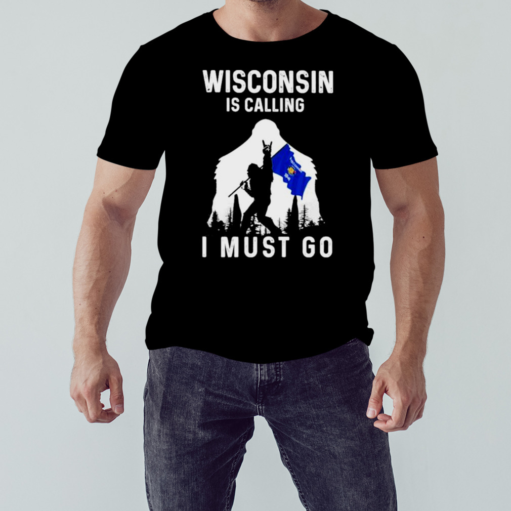 Wisconsin is calling I must go Bigfoot flag shirt