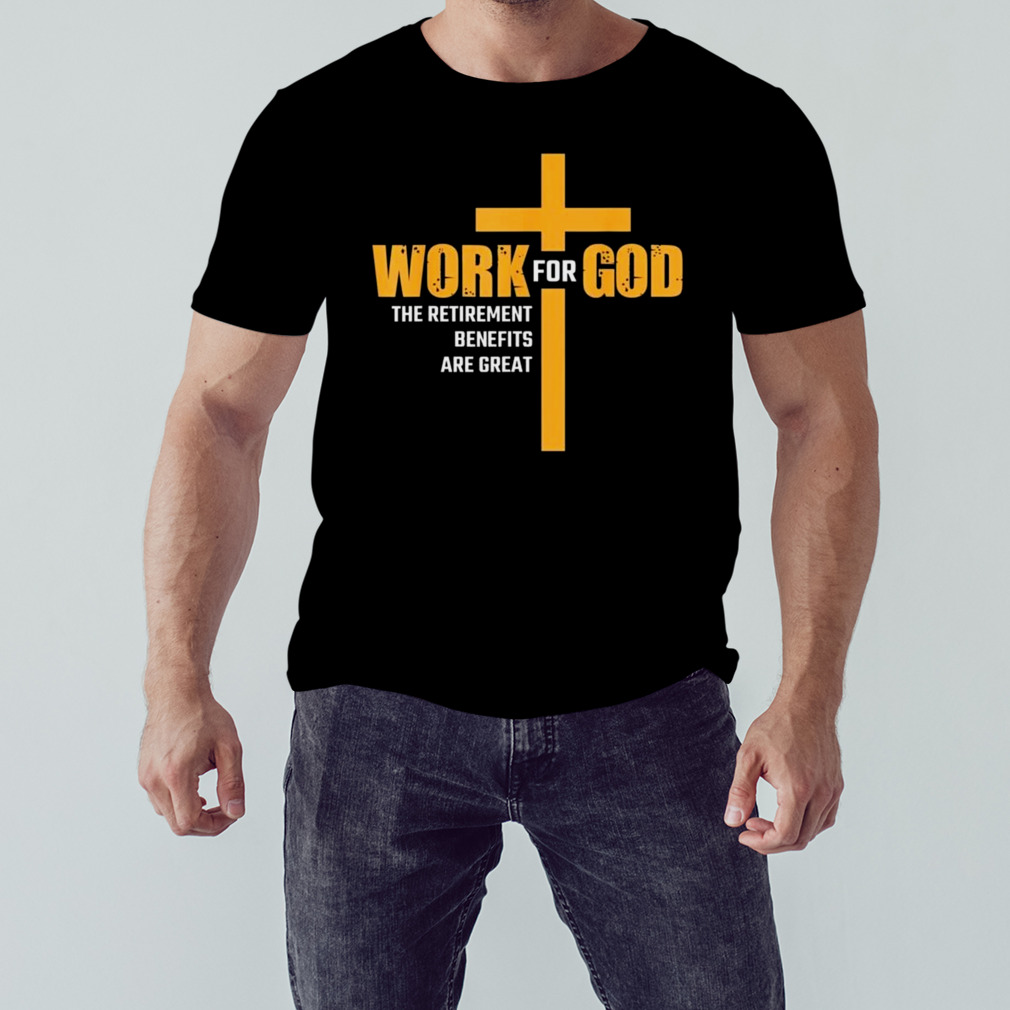Work For God The Retirement Benefits Are Great T-Shirt