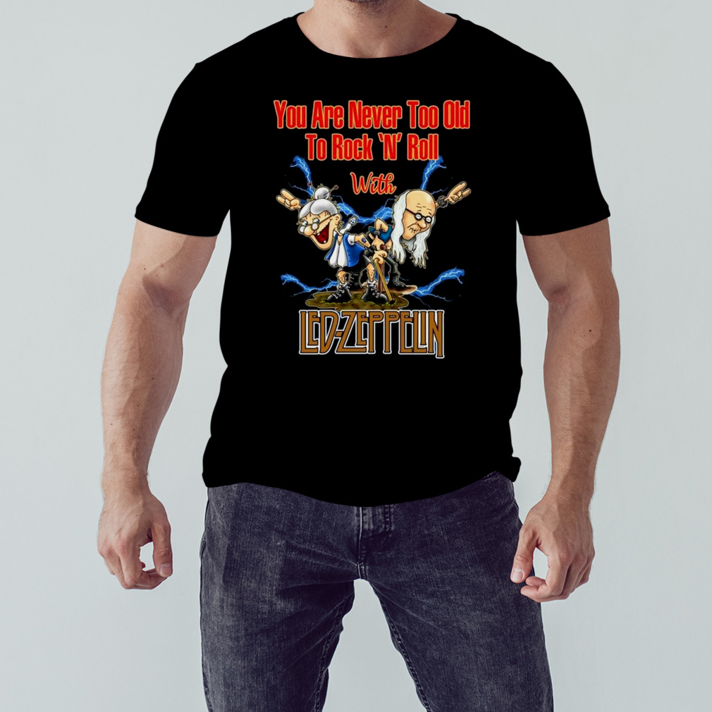You Are Never Too Old To Rock N Roll With Led Zeppelin 2023 Shirt