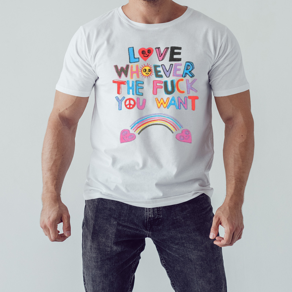Love whoever the fuck you want shirt
