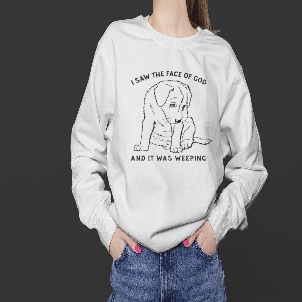 I Saw The Face Of God And It Was Weeping T Shirt 4 Sweater