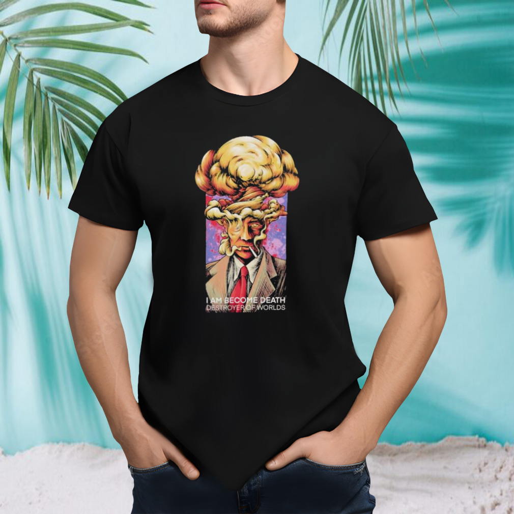 I am Become death Destroyer of Worlds shirt
