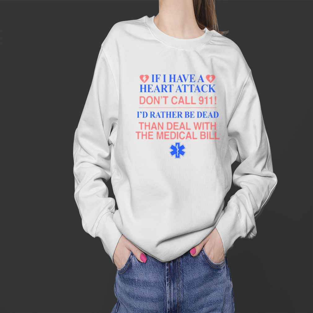 If i have a heart attack don’t call 911 i’d rather be dead than deal with the medical bill shirt 4 Sweater