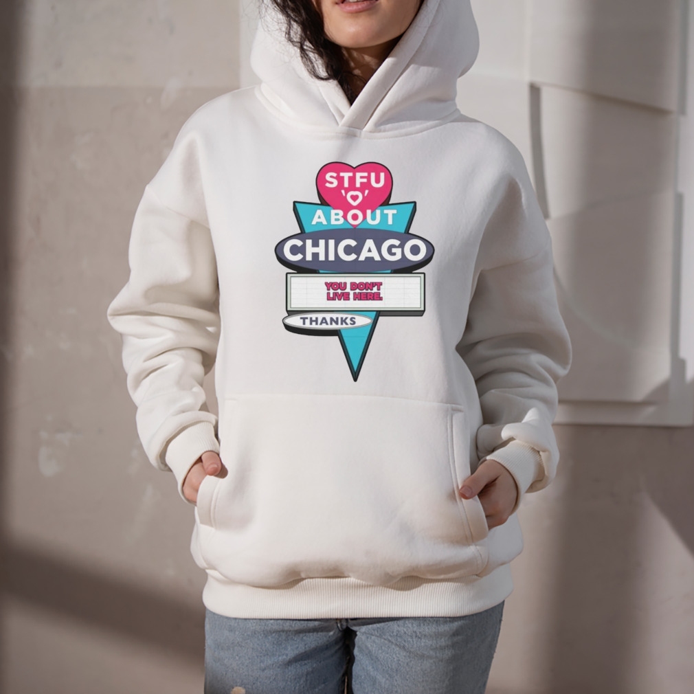 STFU about Chicago you don’t live here thanks shirt 5 Hoodie