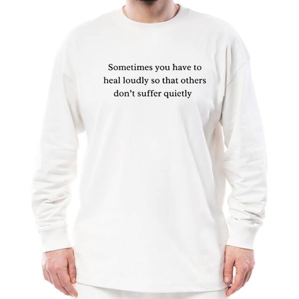 Sometimes you have to heal loudly so that others don’t suffer quietly shirt 3 Longsleeve shirt