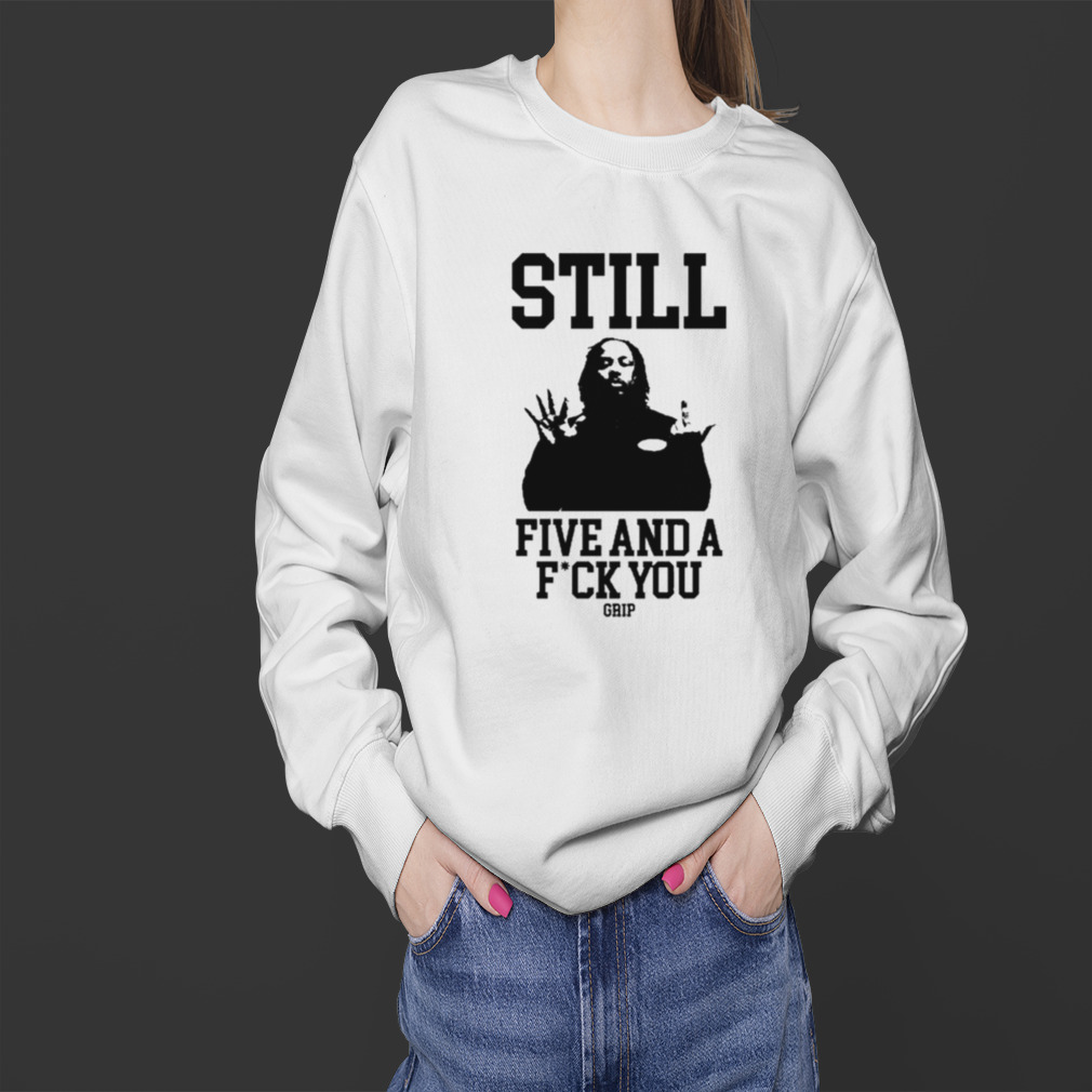 Still Five And A Fuck You Grip Shirt 4 Sweater