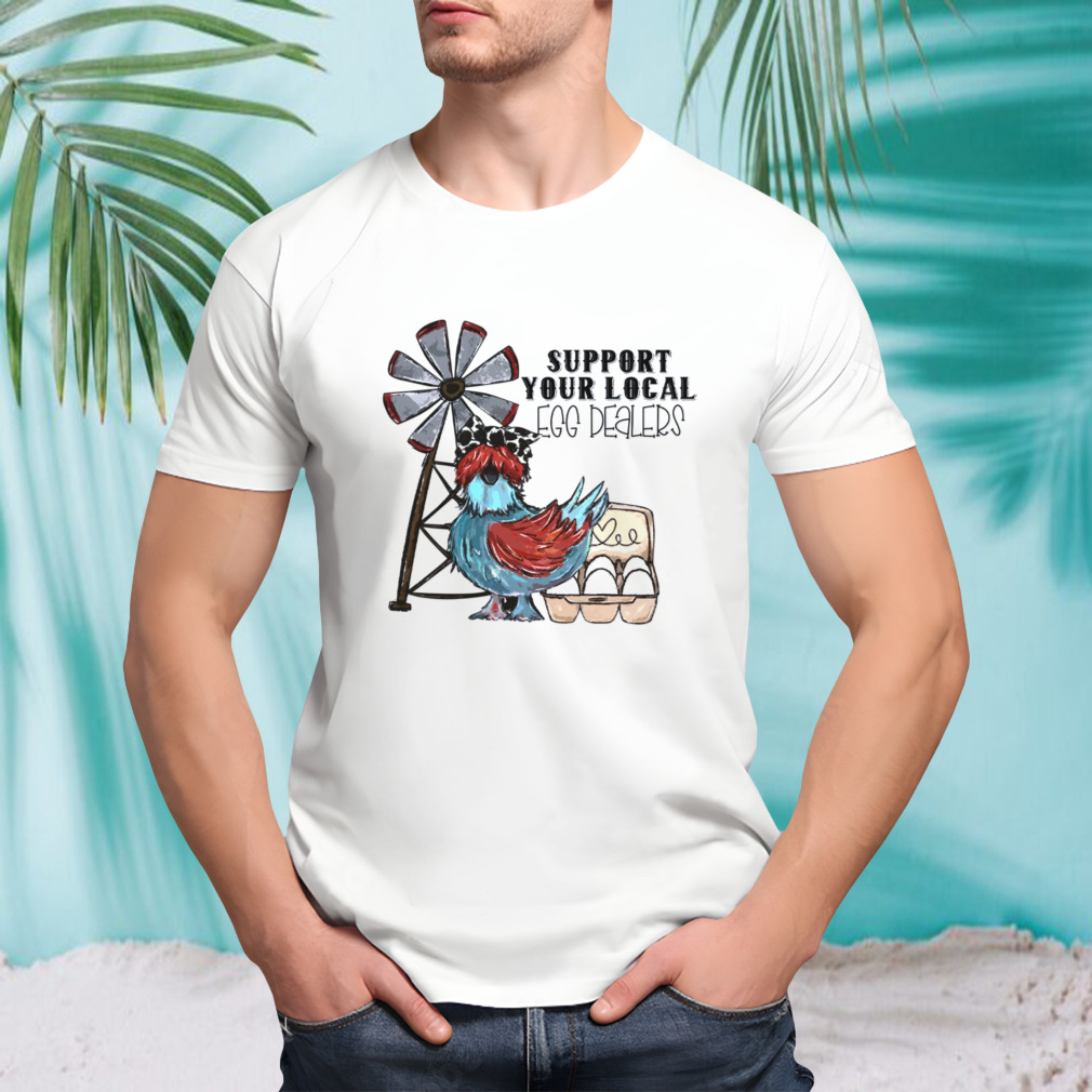 Support Your Local Egg Dealers Chicken Shirt