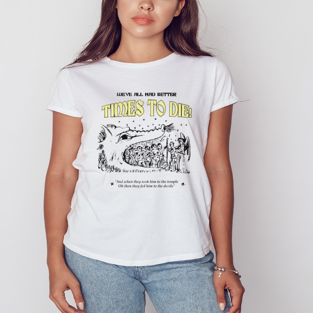 We’ve all had better times to die and when they took him to the temple shirt 2 Women's shirt