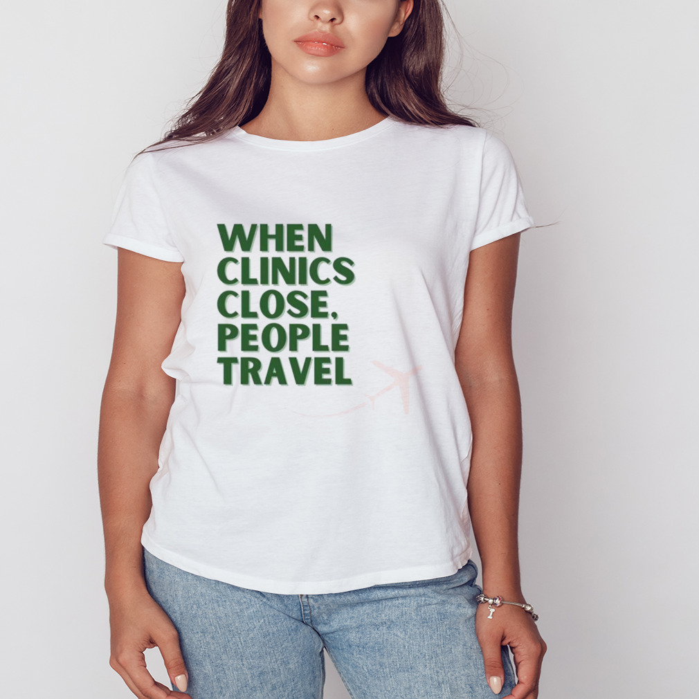 When clinics close people travel shirt 2 Women's shirt