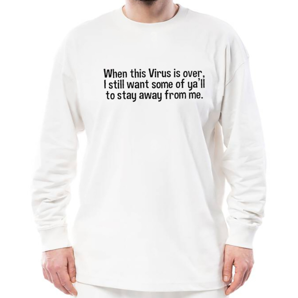 When this virus is over I still want some of you to stay away from me T-shirt 3 Longsleeve shirt