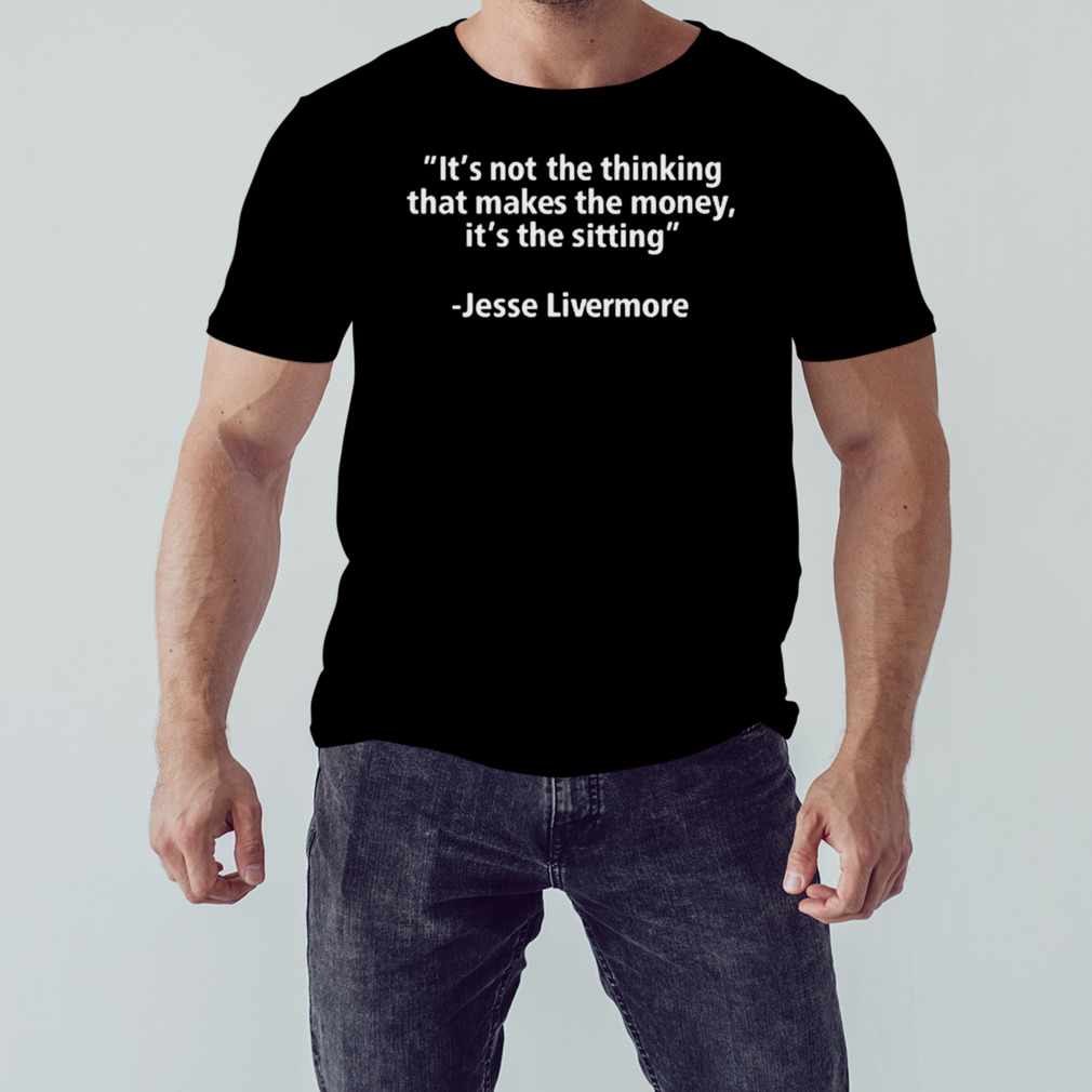Jesse Livermore It’s Not The Thinking That Makes The Money It’s The Sitting Shirt
