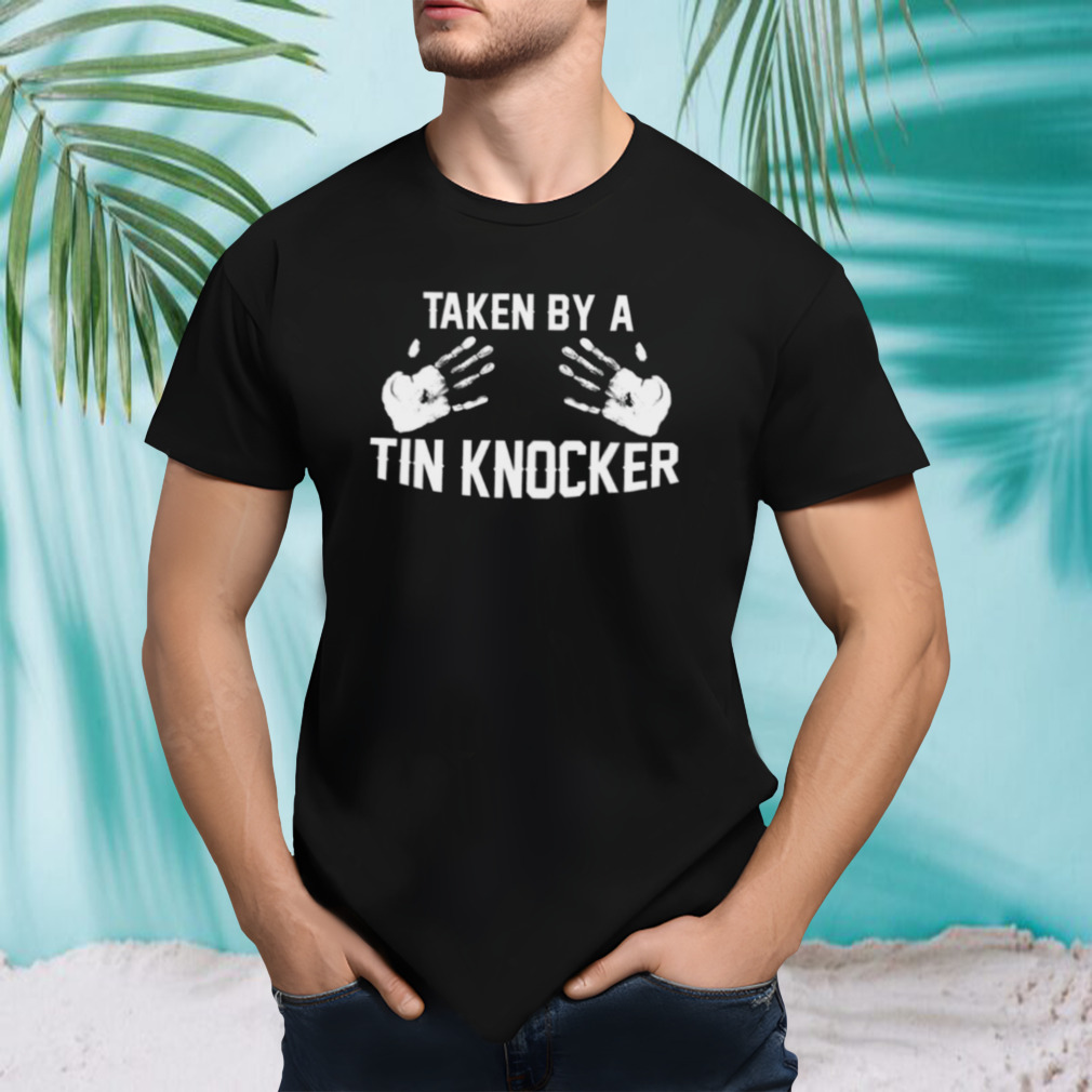 Taken By A Tin Knocker shirt