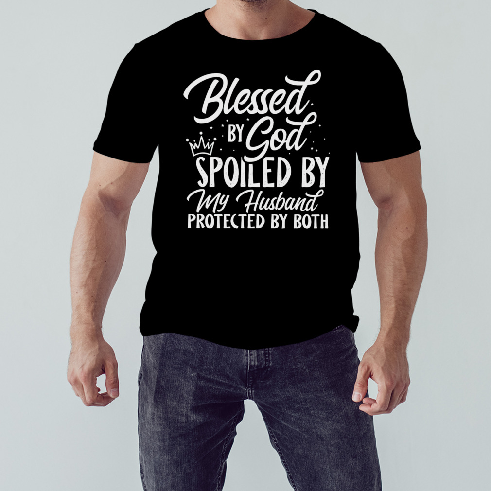 Blessed by God spoiled by my husband protected by both shirt