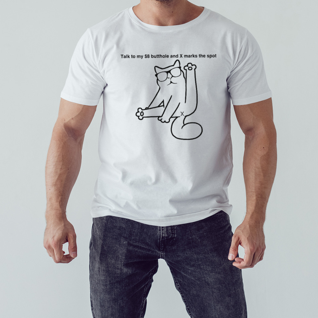 Cat talk to my $8 butthole and x marks the spot shirt