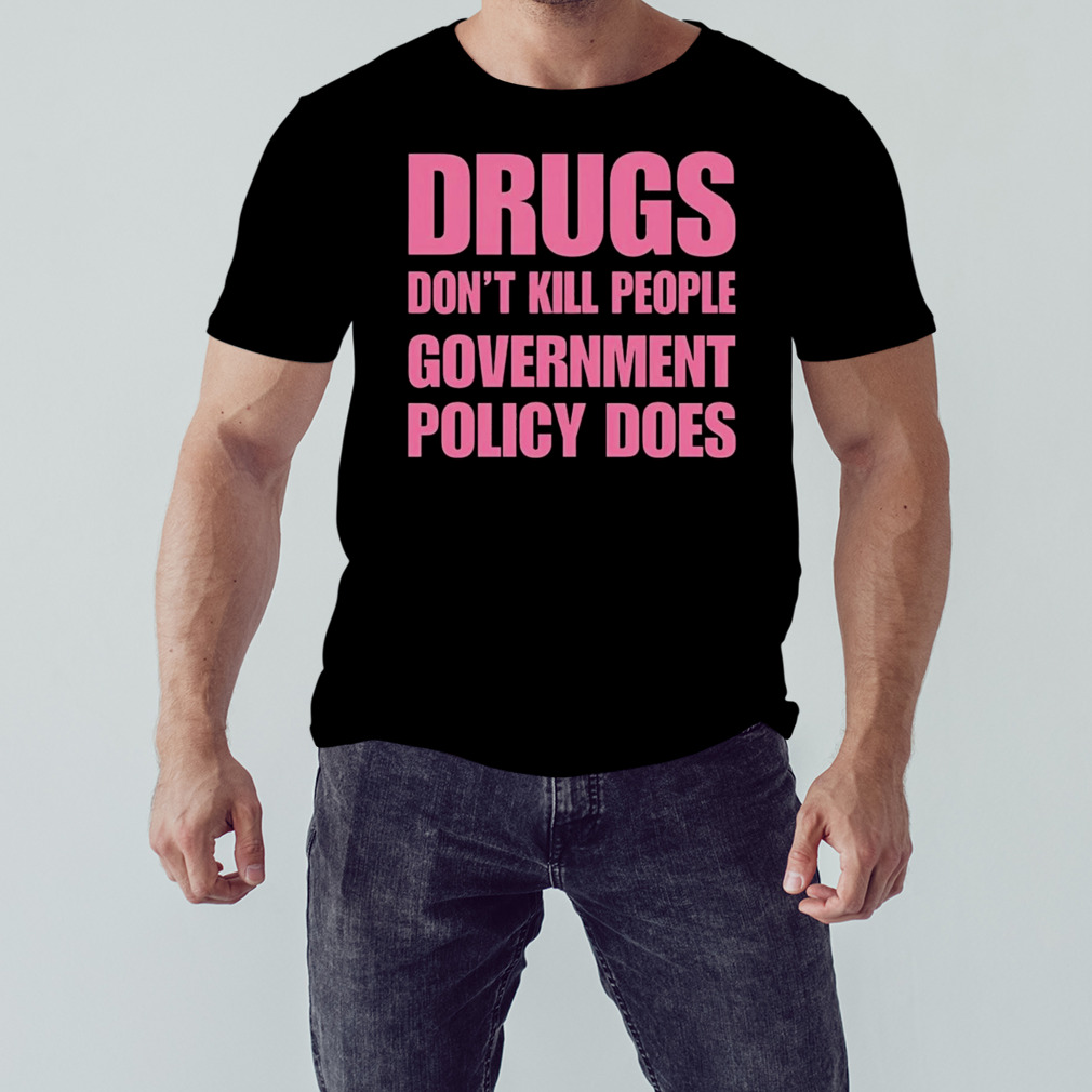 Drugs don’t kill people government policy does shirt