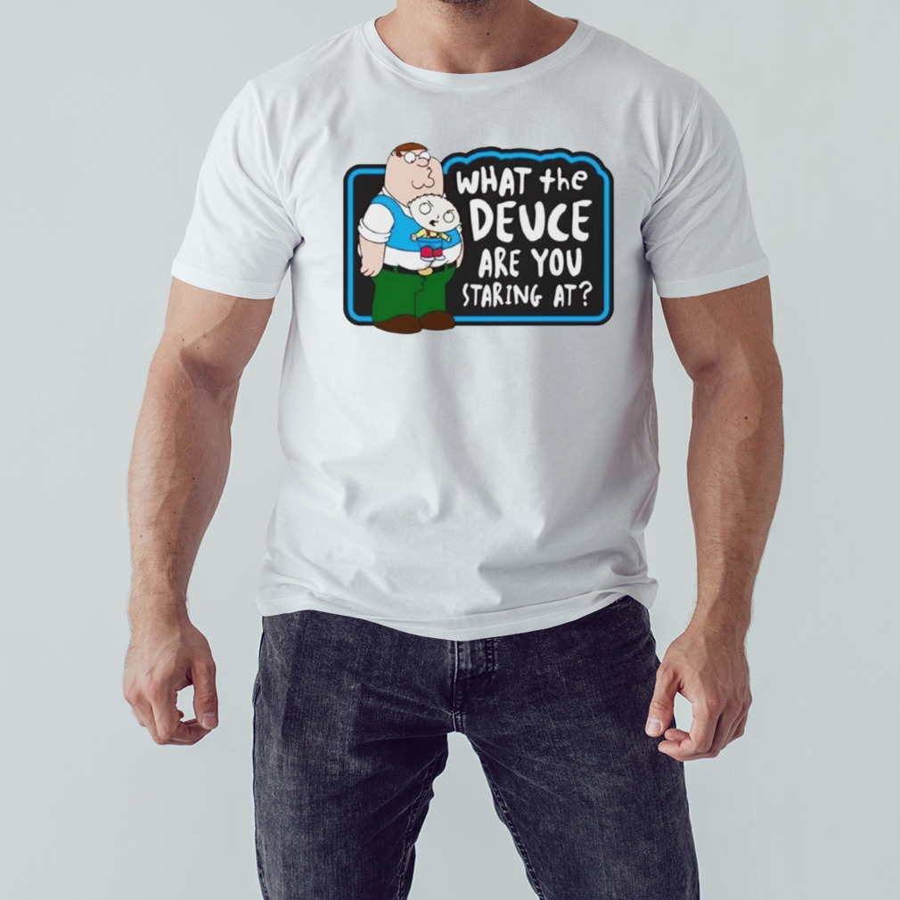 Family Guy what the deuce are you staring at shirt