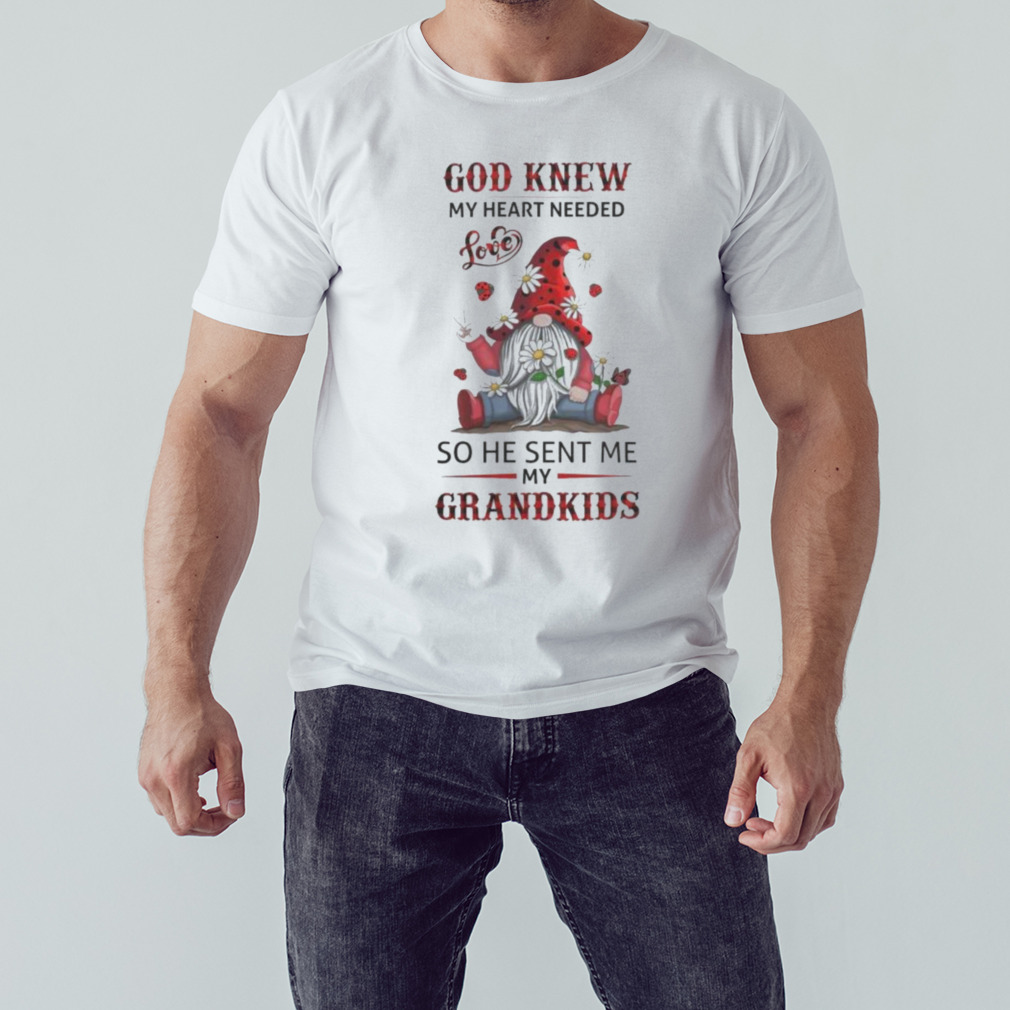 Gnomes god knew my heart needed love so he sent me my grandkids shirt