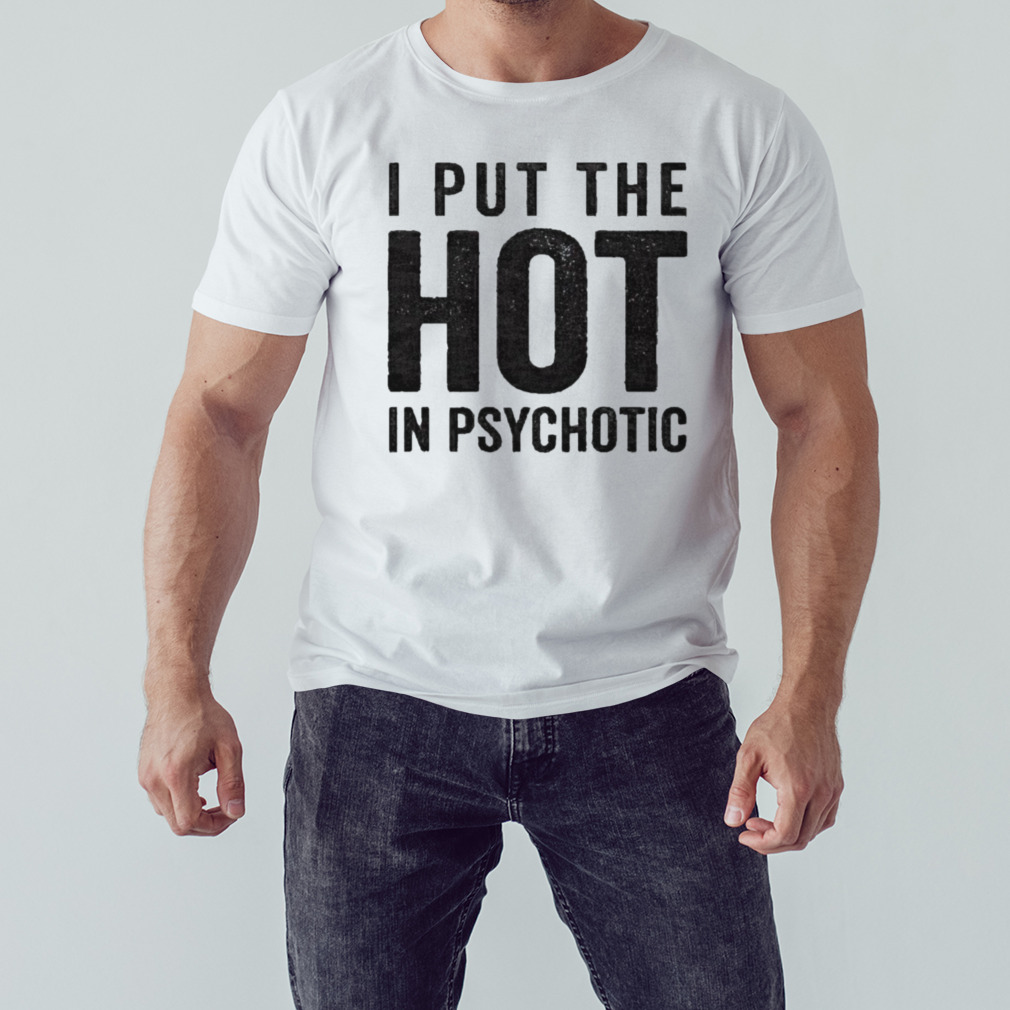 I put the hot in psychotic 2023 shirt