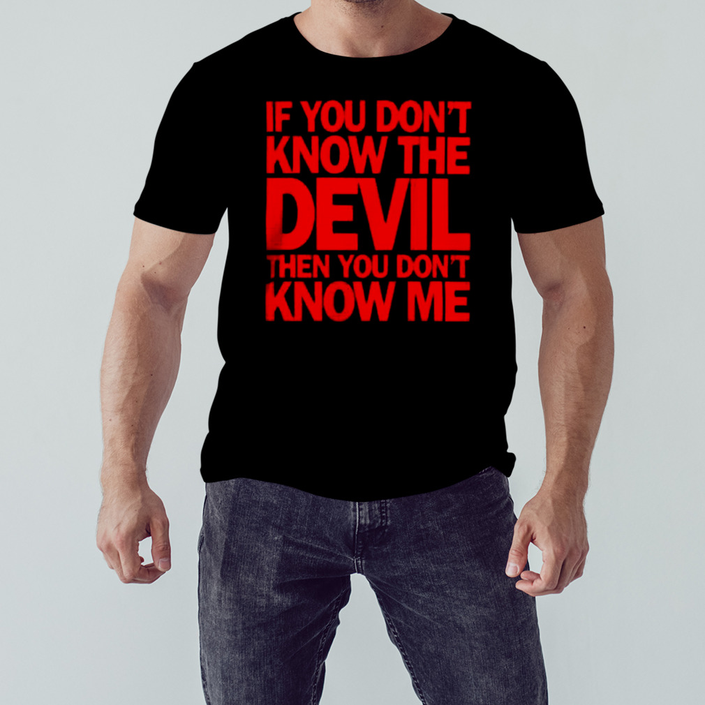 If You Don’T Know The Devil Then You Don’T Know Me Tee Shirt