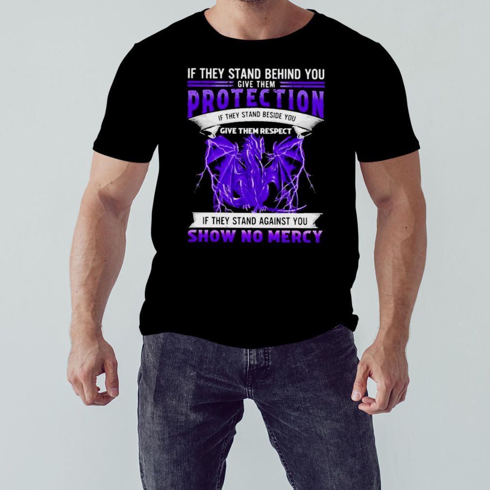 If they stand behind you dragon give them protection if they stand against you show no mercy shirt