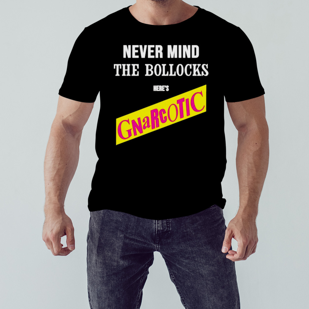 Never Mind The Bollocks Here’s Gnarcotic Shirt