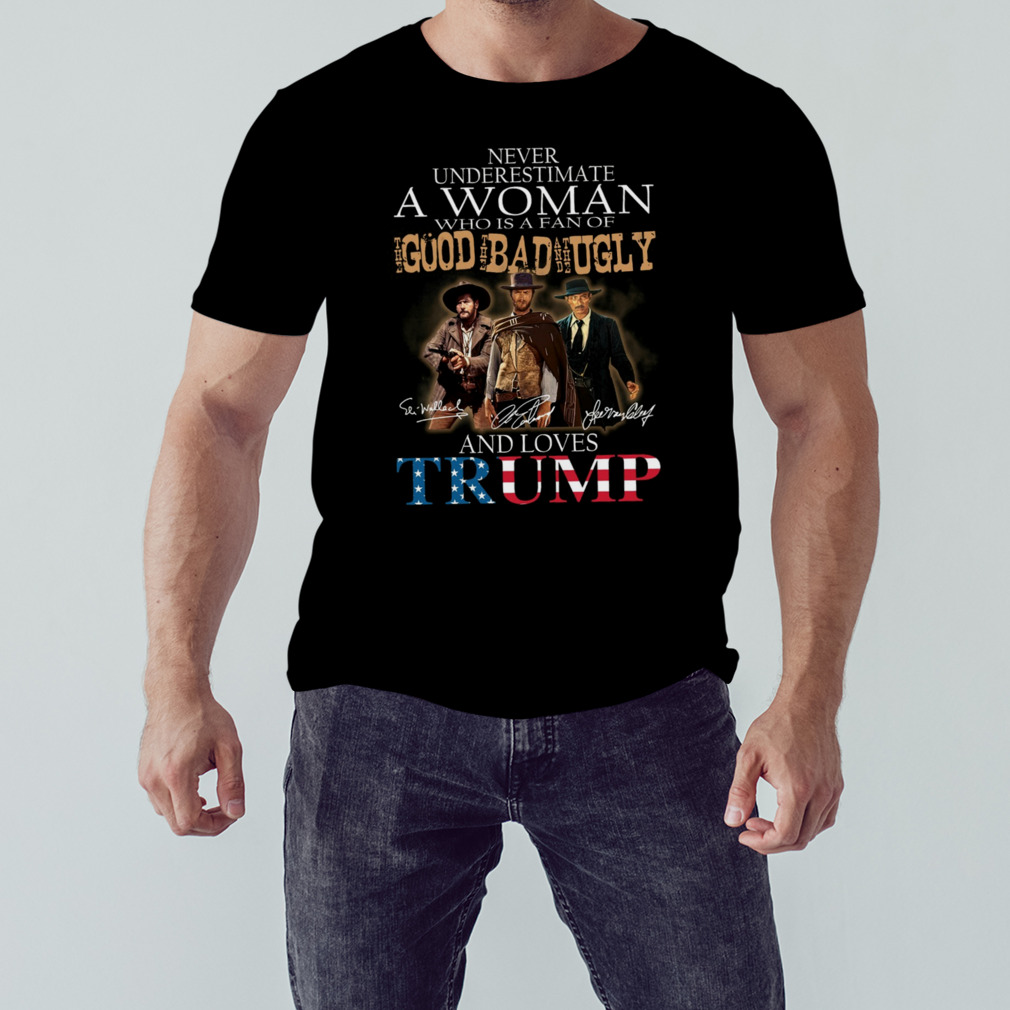 Never underestimate a deplorable who is a fan of The Good The Bad And The Ugly and loves Trump signatures shirt