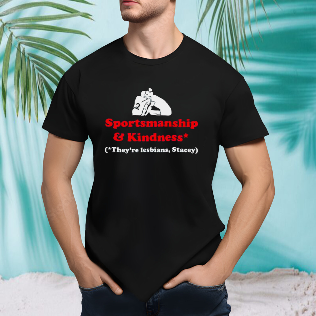 Sportsmanship and kindness they’re lesbians stacey shirt