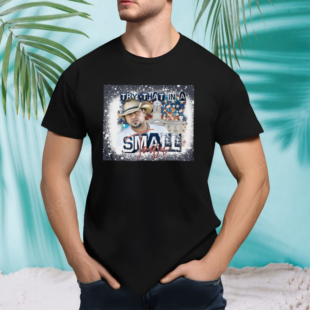 Try That In A Small Town Jason Aldean Shirt