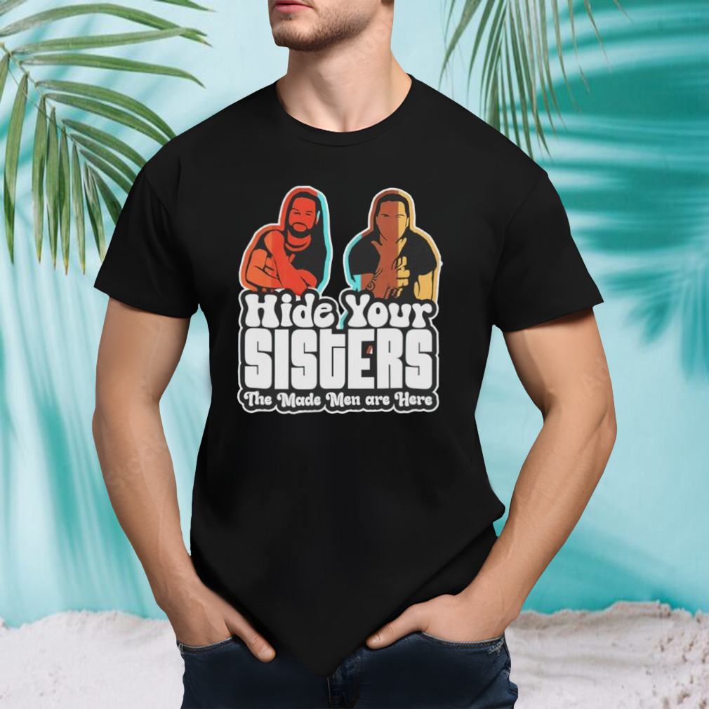 Hide your sisters the made men are here shirt