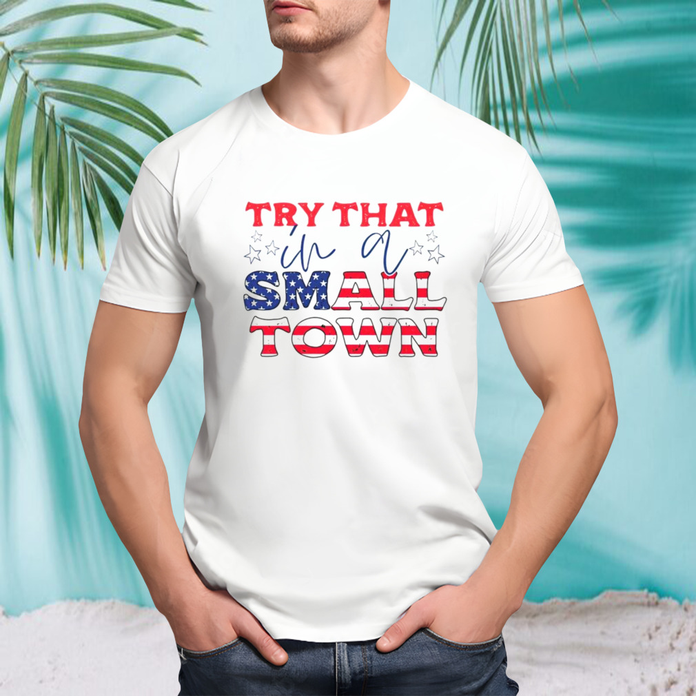 Try that in a small town American Flag shirt