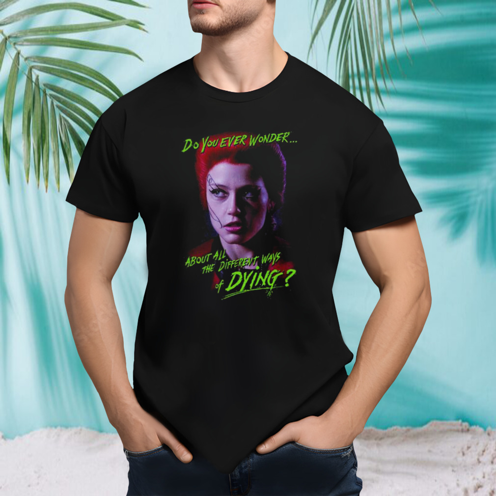 Return Of The Living Dead Trash Do You Ever Wonder About All The Different Ways Of Dying Shirt