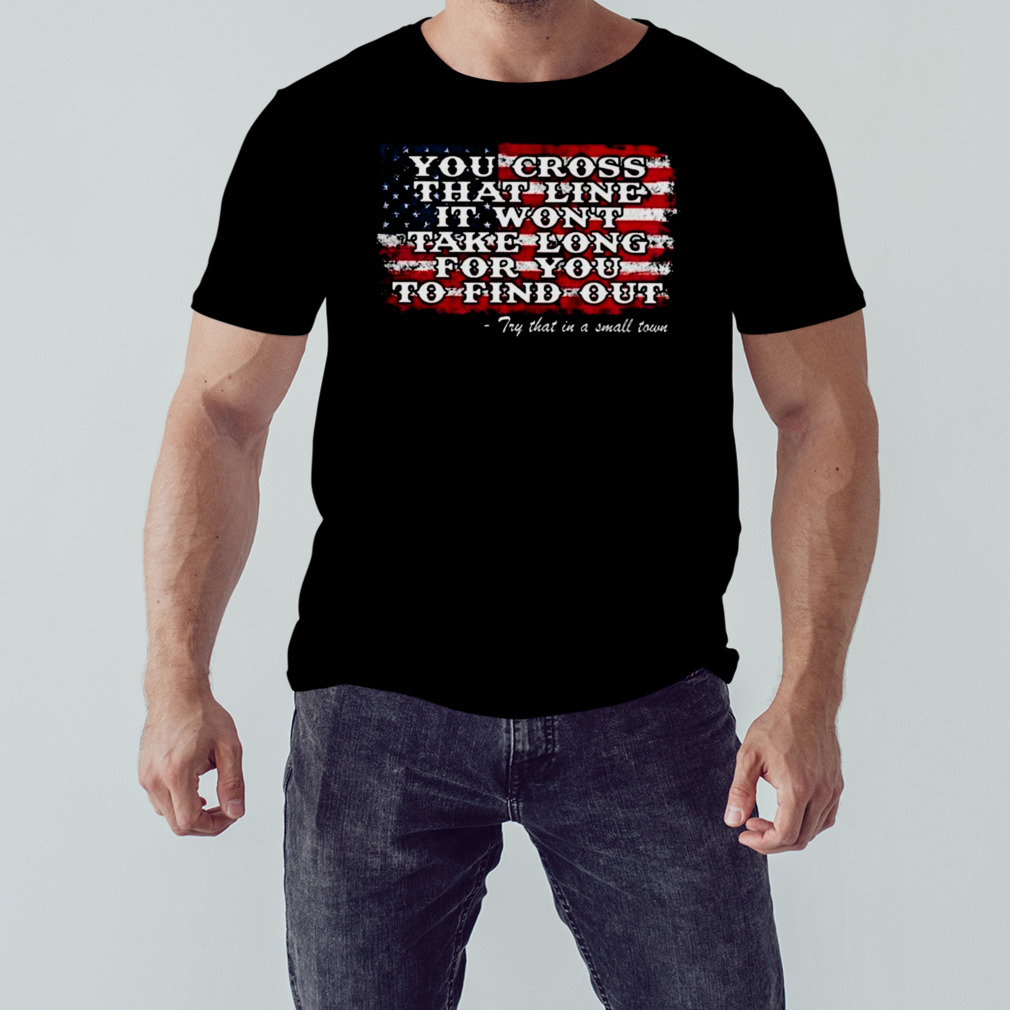 Jason Aldean You Cross That Line It Won’t Take Long For You To Find Out Try That In A Small Town USA Flag Shirt 1 Unisex tshirt