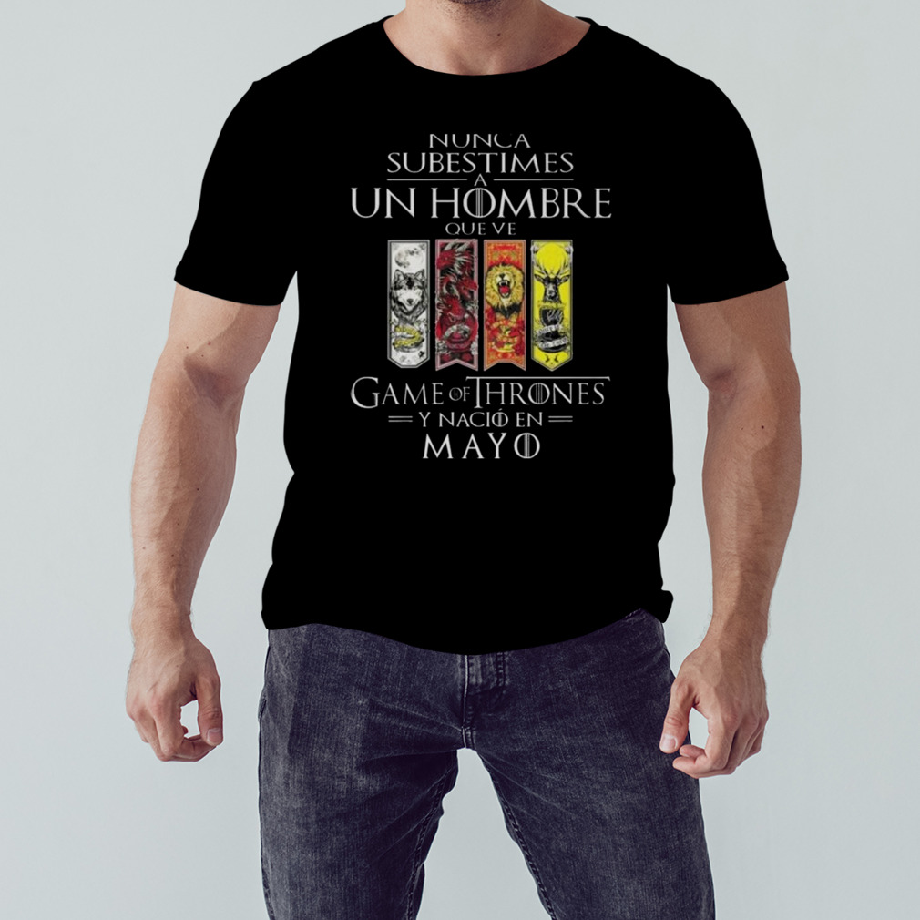 Nunca Subestimes A Un Hombre Que Ve Game Of Thrones Y Nacio En Mayo Shirt 1 Unisex tshirt