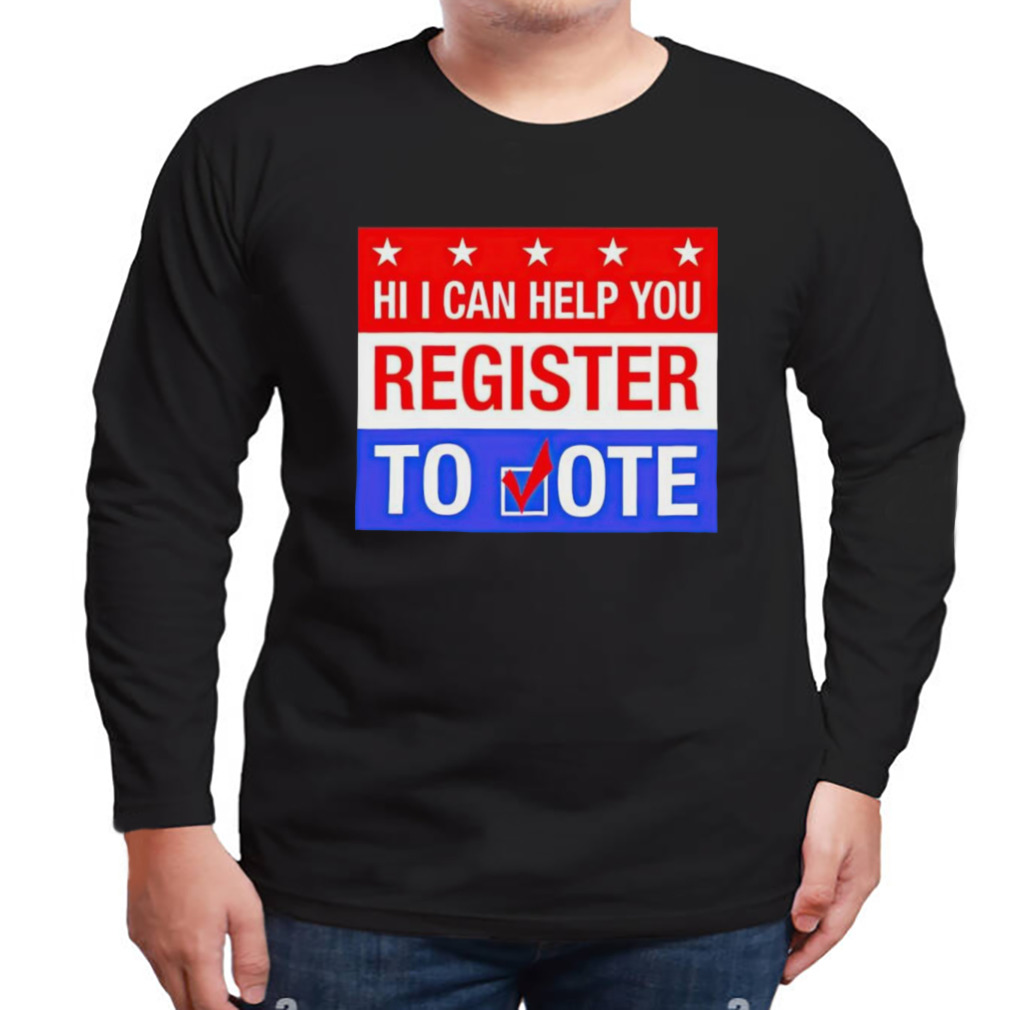 hi I Can Help You Register To Vote Shirt 3 Longsleeve tshirt