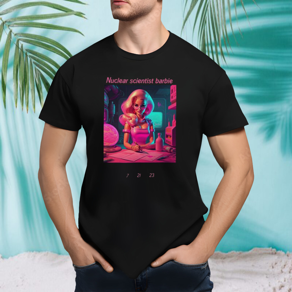 Nuclear scientist Barbie 7 21 23 Shirt